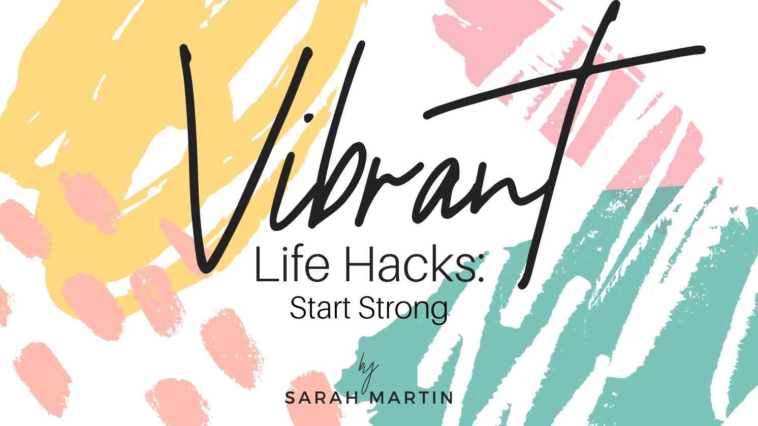 Vibrant Life Hacks: Start Strong